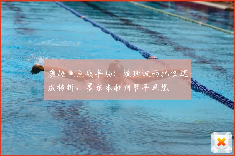 澳超焦点战半场:埃斯波西托伤退成转折,墨尔本胜利暂平凤凰