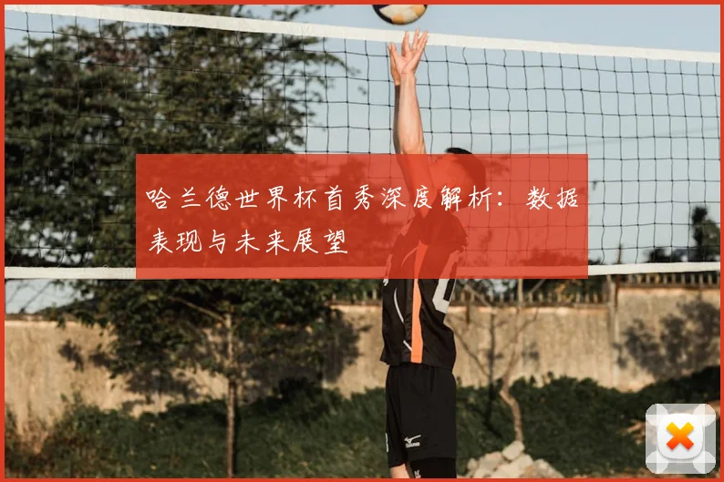 哈兰德世界杯首秀深度解析：数据表现与未来展望