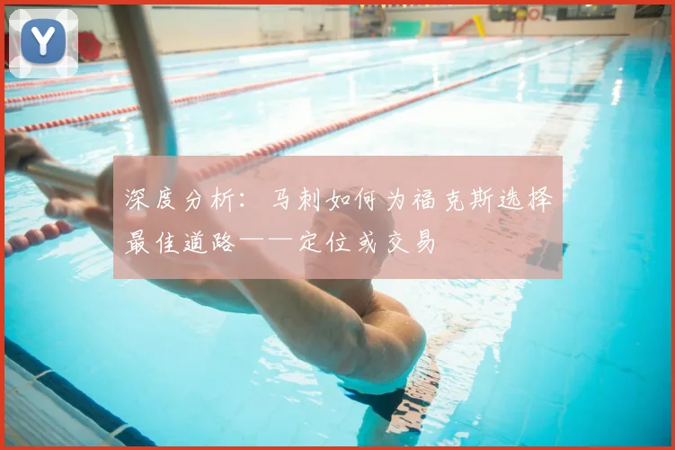 深度分析:马刺如何为福克斯选择最佳道路——定位或交易