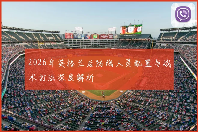 2026年英格兰后防线人员配置与战术打法深度解析