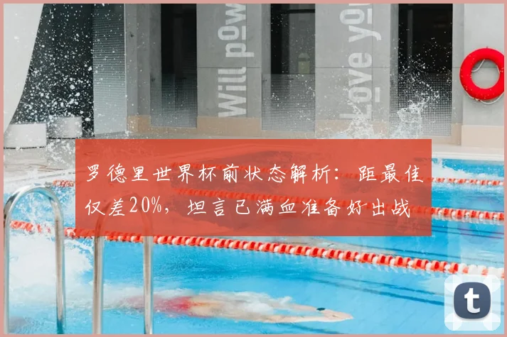 罗德里世界杯前状态解析：距最佳仅差20%，坦言已满血准备好出战