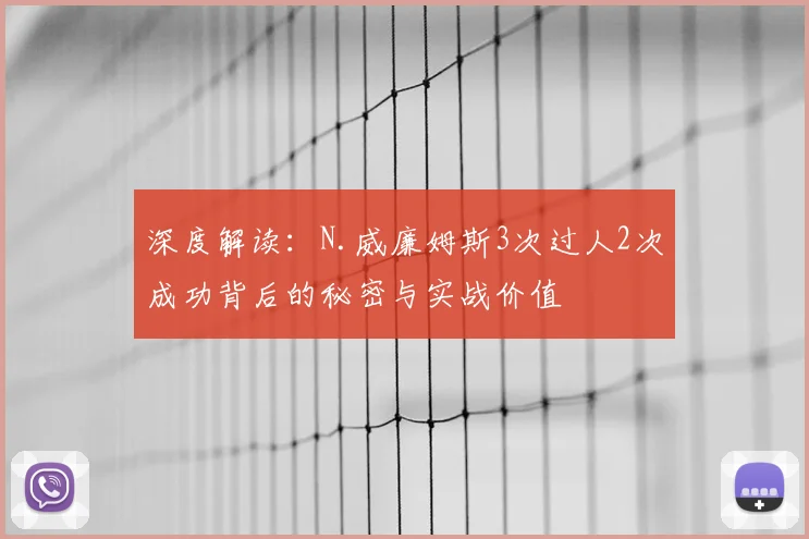 深度解读：N.威廉姆斯3次过人2次成功背后的秘密与实战价值