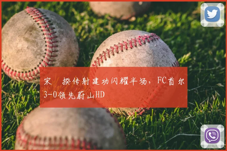 宋旻揆传射建功闪耀半场，FC首尔3-0领先蔚山HD