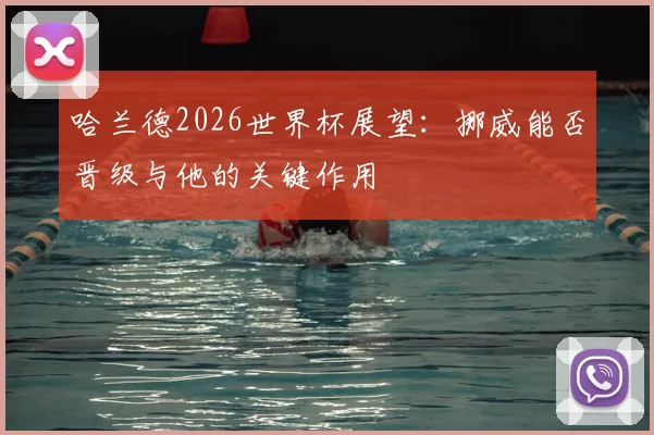哈兰德2026世界杯展望:挪威能否晋级与他的关键作用